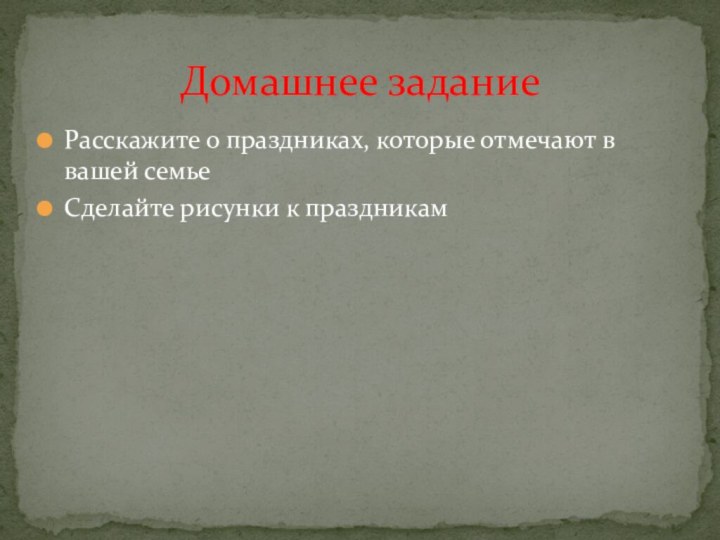 Расскажите о праздниках, которые отмечают в вашей семьеСделайте рисунки к праздникамДомашнее задание