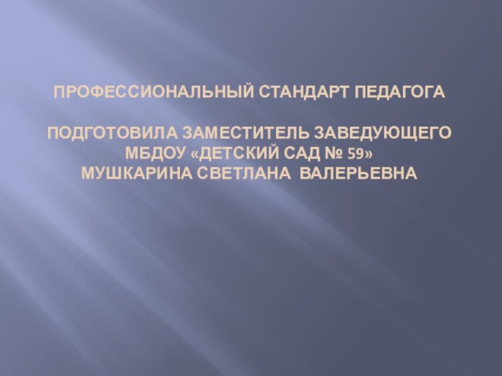 Профессиональный стандарт педагога   Подготовила заместитель заведующего  МБДОУ «Детский сад