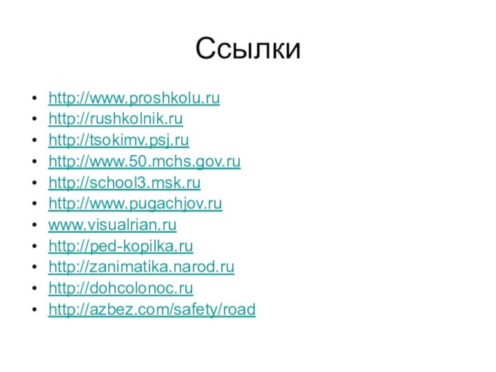 Ссылкиhttp://www.proshkolu.ruhttp://rushkolnik.ruhttp://tsokimv.psj.ruhttp://www.50.mchs.gov.ruhttp://school3.msk.ruhttp://www.pugachjov.ruwww.visualrian.ruhttp://ped-kopilka.ruhttp://zanimatika.narod.ruhttp://dohcolonoc.ruhttp://azbez.com/safety/road