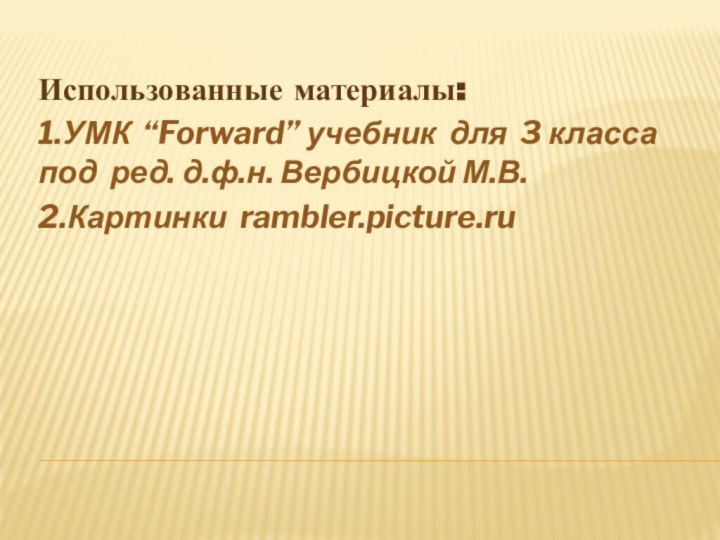 Использованные материалы:1.УМК “Forward” учебник для 3 класса под ред. д.ф.н. Вербицкой М.В.2.Картинки rambler.picture.ru