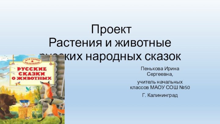 Проект Растения и животные русских народных сказокПенькова Ирина Сергеевна, учитель начальных