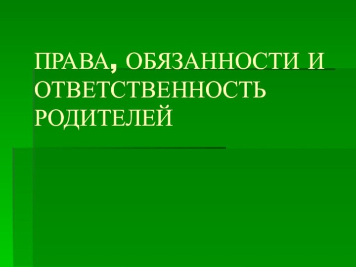 ПРАВА, ОБЯЗАННОСТИ И ОТВЕТСТВЕННОСТЬ РОДИТЕЛЕЙ