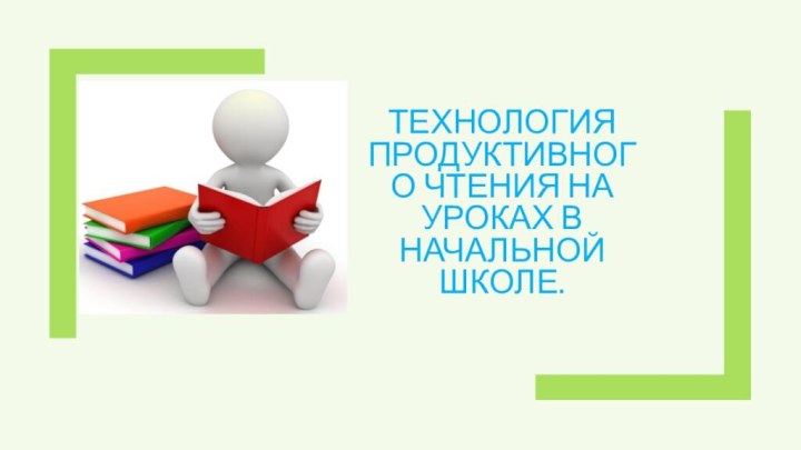 Технология продуктивного чтения на уроках в начальной школе.