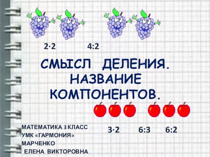 СМЫСЛ ДЕЛЕНИЯ. НАЗВАНИЕ КОМПОНЕНТОВ.МАТЕМАТИКА 3 КЛАССУМК «ГАРМОНИЯ»МАРЧЕНКО ЕЛЕНА ВИКТОРОВНА   3·2