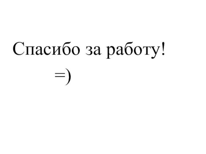 Спасибо за работу!     =)