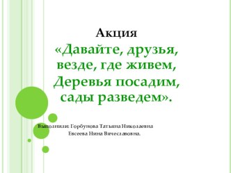 Давайте, друзья, везде, где живём, деревья посадим, сады разведём! презентация по окружающему миру по теме