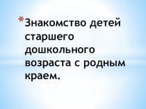 Презентация Знакомство с родным краем. презентация к уроку по окружающему миру (подготовительная группа)