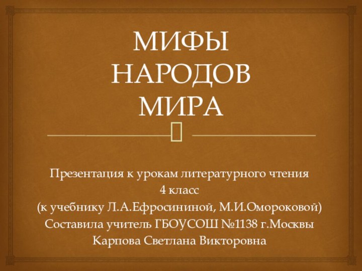 МИФЫ НАРОДОВ МИРАПрезентация к урокам литературного чтения4 класс(к учебнику Л.А.Ефросининой, М.И.Омороковой)Составила учитель