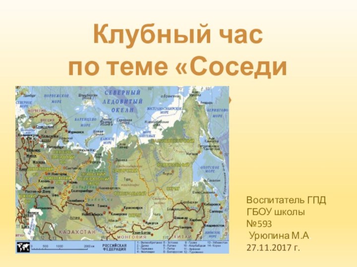 Клубный часпо теме «Соседи России»Воспитатель ГПДГБОУ школы №593 Урюпина М.А.27.11.2017 г.