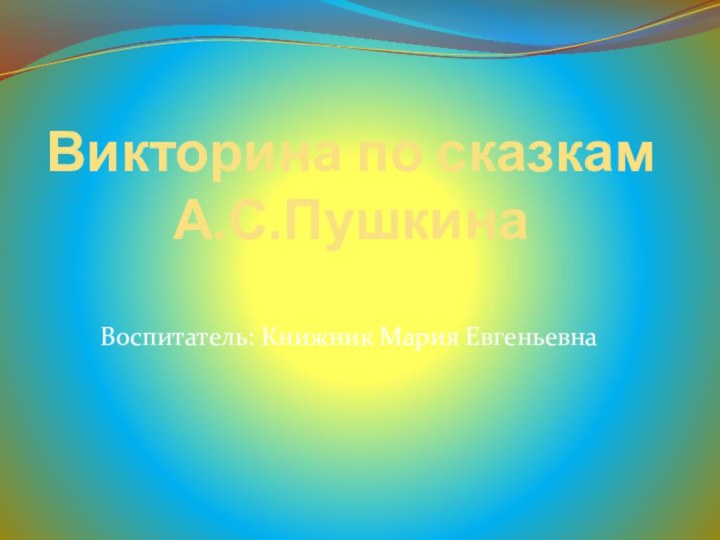 Викторина по сказкам А.С.ПушкинаВоспитатель: Книжник Мария Евгеньевна