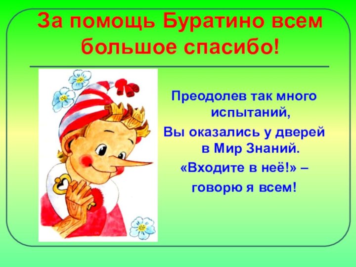 За помощь Буратино всем большое спасибо!Преодолев так много испытаний,Вы оказались у дверей