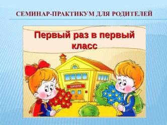 Семинар-практикум Первый раз в первый класс презентация к уроку по логопедии (подготовительная группа)