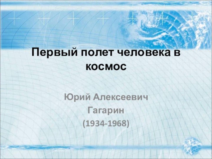 Первый полет человека в космос Юрий Алексеевич Гагарин(1934-1968)