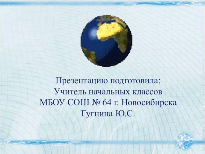 Презентацию подготовила:Учитель начальных классовМБОУ СОШ № 64 г. НовосибирскаГугнина Ю.С.