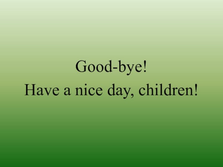 Good-bye! Have a nice day, children!