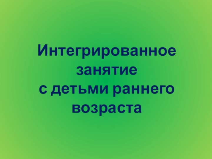 Интегрированное занятие с детьми раннего возраста