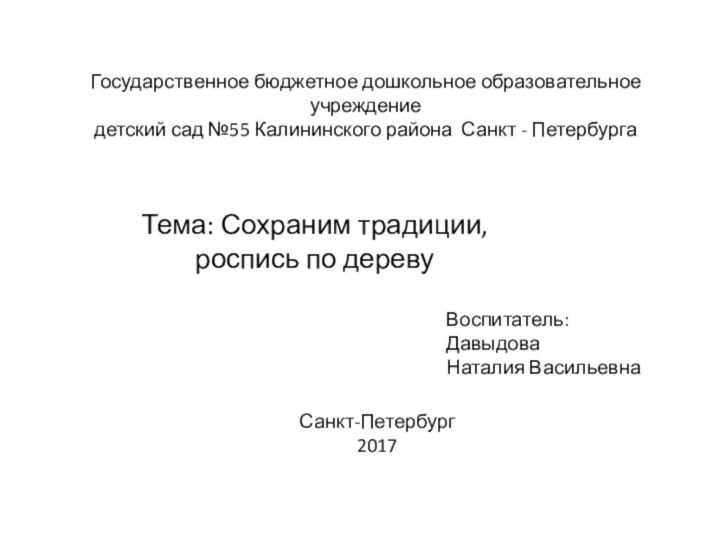 Тема: Сохраним традиции, роспись по деревуВоспитатель:ДавыдоваНаталия Васильевна Санкт-Петербург2017 Государственное бюджетное дошкольное