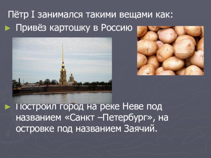Пётр I занимался такими вещами как: Привёз картошку в Россию  Построил