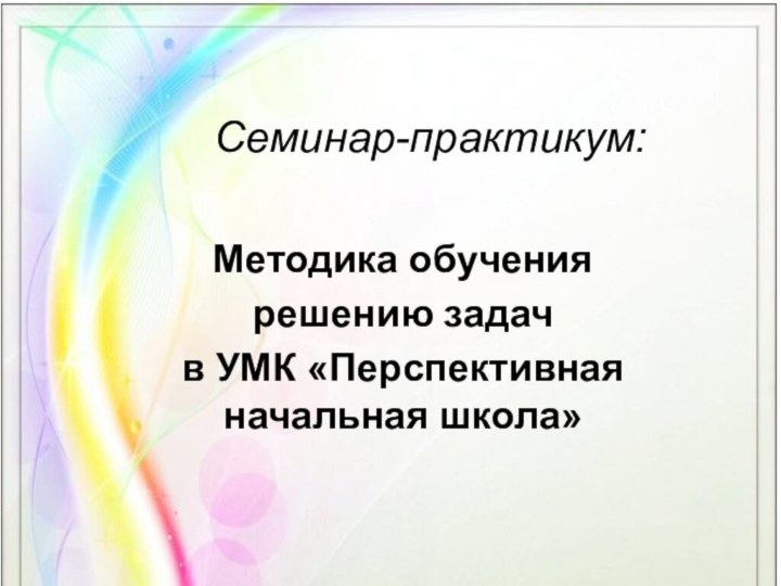 Семинар-практикум:Методика обучения решению задач в УМК «Перспективная начальная школа»