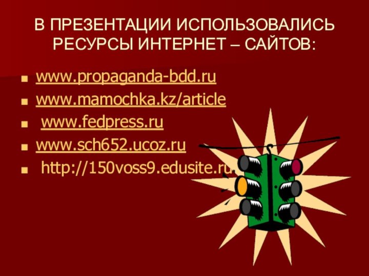 В ПРЕЗЕНТАЦИИ ИСПОЛЬЗОВАЛИСЬ РЕСУРСЫ ИНТЕРНЕТ – САЙТОВ:www.propaganda-bdd.ruwww.mamochka.kz/article  www.fedpress.ruwww.sch652.ucoz.ru http://150voss9.edusite.ru