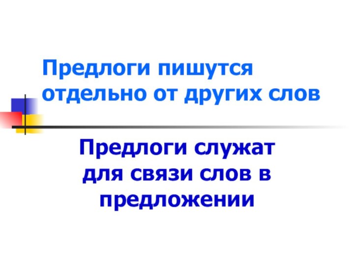 Предлоги пишутся отдельно от других словПредлоги служат для связи слов в предложении