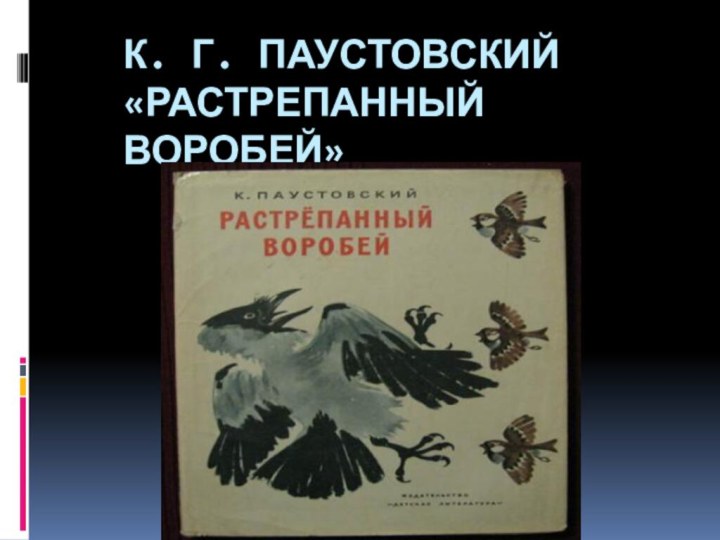 К. Г. ПАУСТОВСКИЙ  «РАСТРЕПАННЫЙ ВОРОБЕЙ»