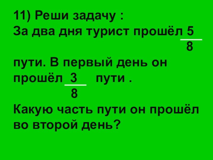 11) Реши задачу : За два дня турист прошёл 5