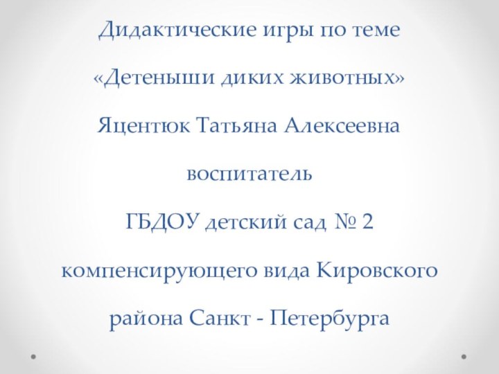 Дидактические игры по теме  «Детеныши диких животных» Яцентюк Татьяна Алексеевна воспитатель