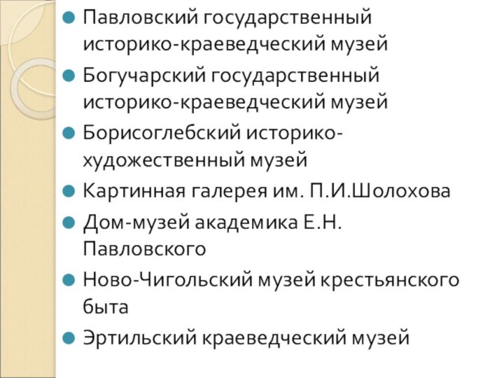 Павловский государственный историко-краеведческий музейБогучарский государственный историко-краеведческий музейБорисоглебский историко-художественный музейКартинная галерея им. П.И.ШолоховаДом-музей