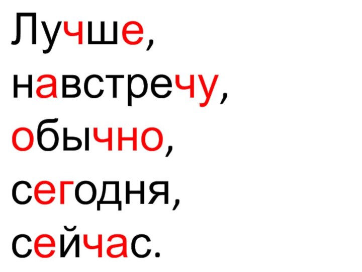 Лучше, навстречу, обычно, сегодня, сейчас.