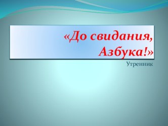 Презентация к утреннику До свидания, Азбука по ФГОС презентация урока для интерактивной доски (1 класс) по теме