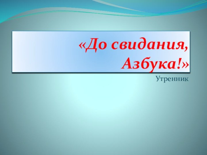 «До свидания, Азбука!»Утренник