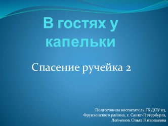 Презентация В гостях у капельки Спасение ручейка2 Опытно-экспериментальная деятельность с детьми старших групп. презентация к занятию по окружающему миру (старшая группа)