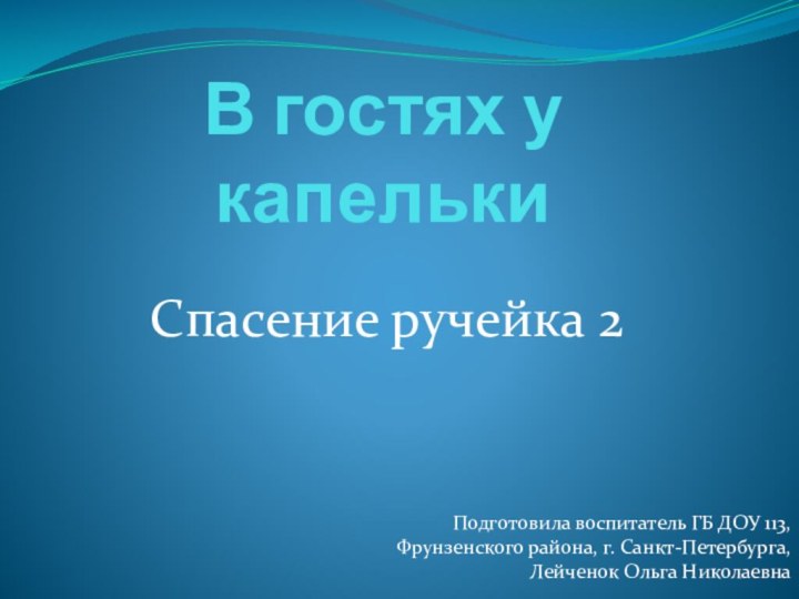 В гостях у капелькиСпасение ручейка 2Подготовила воспитатель ГБ ДОУ 113, Фрунзенского района,