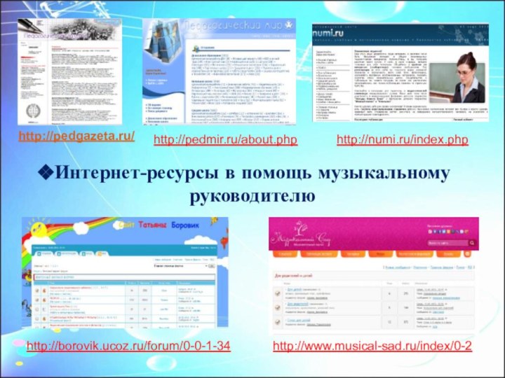 Интернет-ресурсы в помощь музыкальному руководителюhttp://pedgazeta.ru/ http://pedmir.ru/about.phphttp://numi.ru/index.phphttp://borovik.ucoz.ru/forum/0-0-1-34http://www.musical-sad.ru/index/0-2