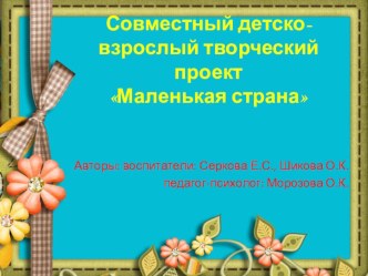Совместный детско-взрослый творческий проект Маленькая страна презентация по теме