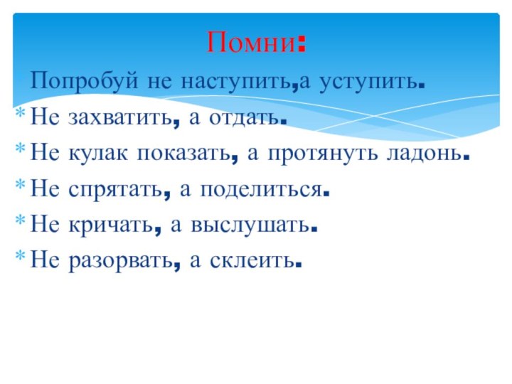 Попробуй не наступить,а уступить.Не захватить, а отдать.Не кулак показать, а протянуть ладонь.Не