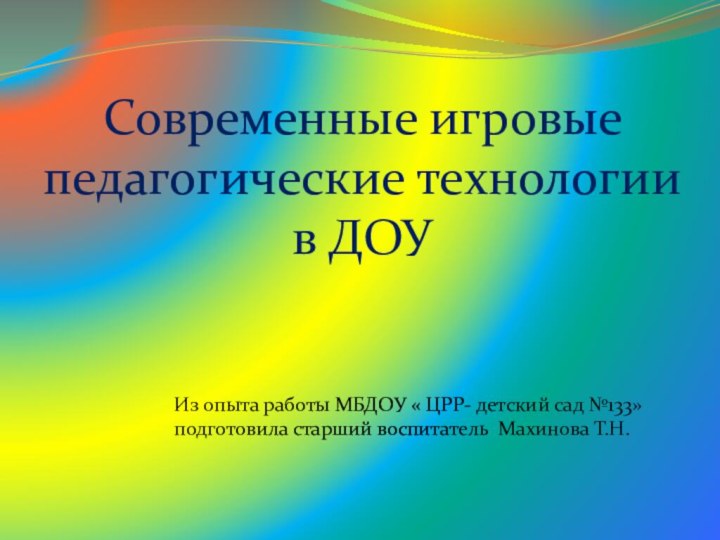 Современные игровые педагогические технологии в ДОУИз опыта работы МБДОУ « ЦРР- детский