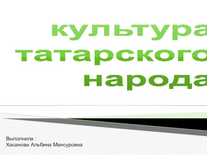 культура  татарского  народаВыполнила : Хасанова Альбина Мансуровна