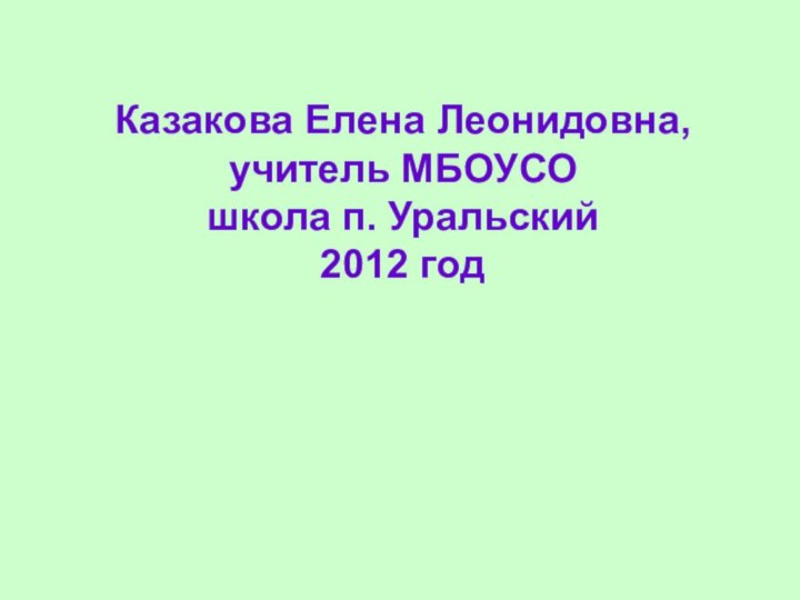 Казакова Елена Леонидовна, учитель МБОУСО школа п. Уральский2012 год