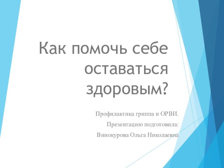 Как помочь себе оставаться здоровым?Профилактика гриппа и ОРВИ.Презентацию подготовила: Винокурова Ольга Николаевна