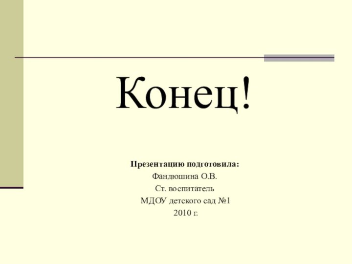 Конец!Презентацию подготовила:Фандюшина О.В.Ст. воспитатель МДОУ детского сад №1 2010 г.