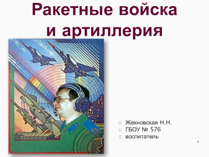 Ракетные войска и артиллерияЖехновская Н.Н.ГБОУ № 576воспитатель