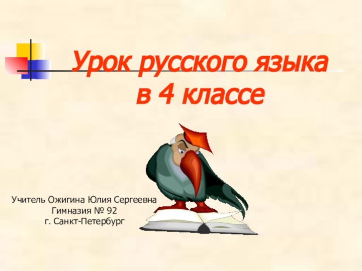 Урок русского языка в 4 классеУчитель Ожигина Юлия СергеевнаГимназия № 92 г. Санкт-Петербург