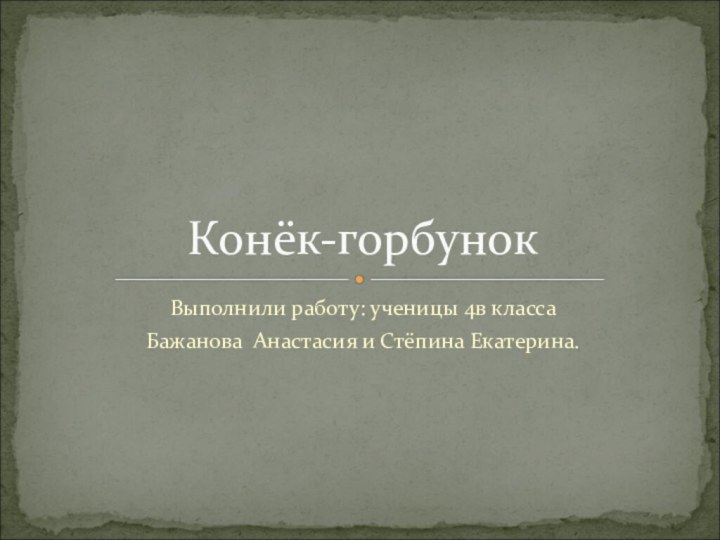 Выполнили работу: ученицы 4в классаБажанова Анастасия и Стёпина Екатерина.Конёк-горбунок