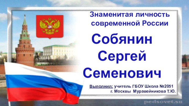 Знаменитая личность современной РоссииСобянинСергейСеменовичВыполнил: учитель ГБОУ Школа №2051