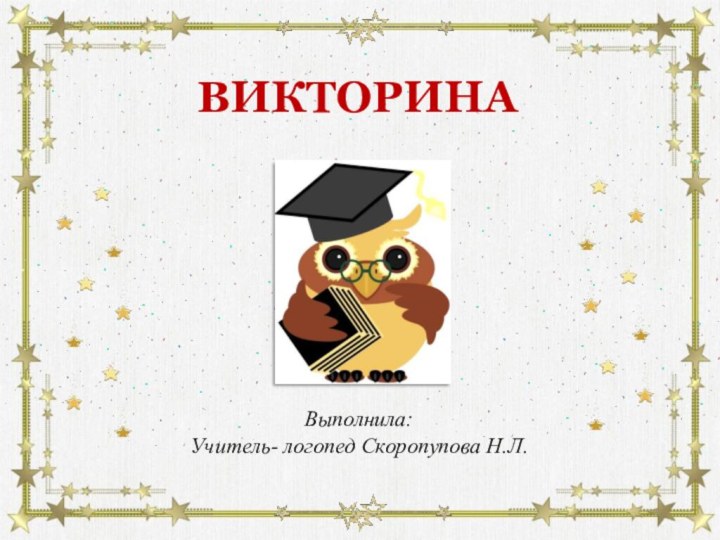 Выполнила: Учитель- логопед Скоропупова Н.Л. ВИКТОРИНА
