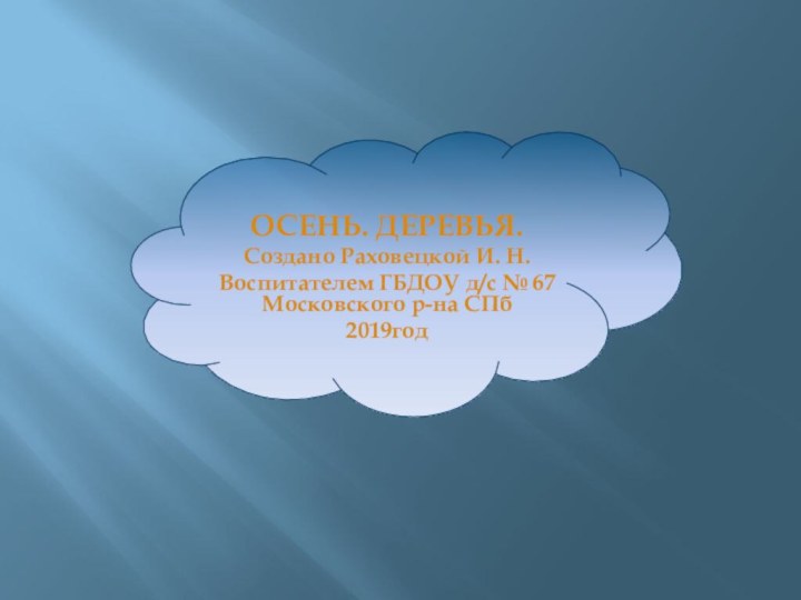 ОСЕНЬ. ДЕРЕВЬЯ.Создано Раховецкой И. Н.Воспитателем ГБДОУ д/с № 67 Московского р-на СПб2019год