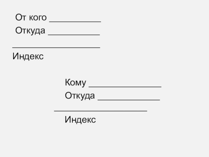 От кого __________ Откуда ___________________________Индекс 					Кому ______________					Откуда ____________ 				__________________					Индекс