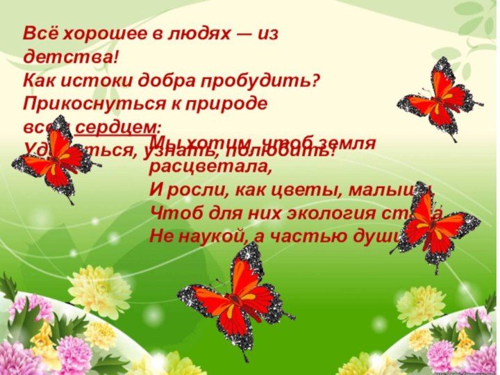 Всё хорошее в людях — из детства!Как истоки добра пробудить?Прикоснуться к природе